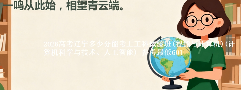 2026高考辽宁多少分能考上工科试验班(智能与计算机)(计算机科学与技术、人工智能) 参考最低601