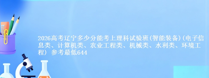 2026高考辽宁多少分能考上理科试验班(智能装备)(电子信息类、计算机类、农业工程类、机械类、水利类、环境工程) 参考最低644