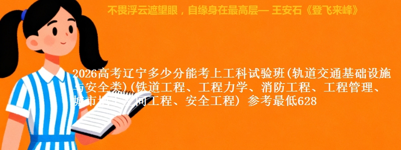 2026高考辽宁多少分能考上工科试验班(轨道交通基础设施与安全类)(铁道工程、工程力学、消防工程、工程管理、城市地下空间工程、安全工程) 参考最低628
