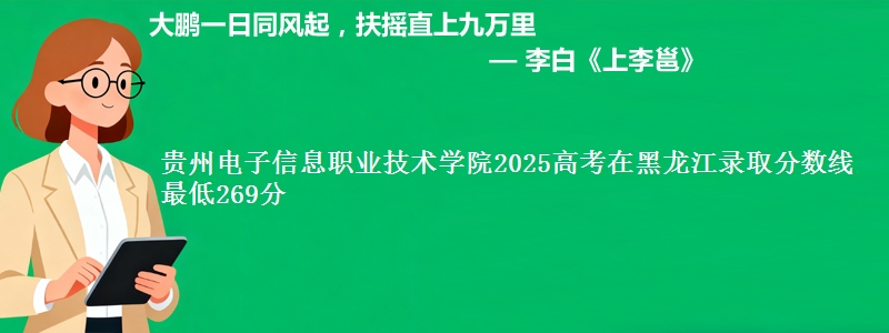 贵州电子信息职业技术学院2025高考在黑龙江录取分数线 最低269分