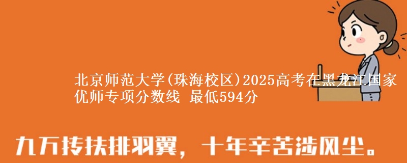 北京师范大学(珠海校区)2025高考在黑龙江国家优师专项分数线 最低594分