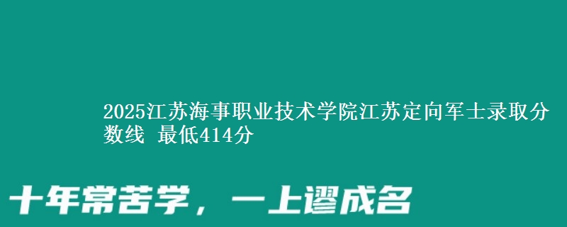 2025江苏海事职业技术学院江苏定向军士录取分数线 最低414分