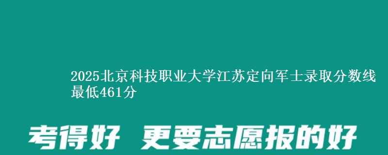 2025北京科技职业大学江苏定向军士录取分数线 最低461分
