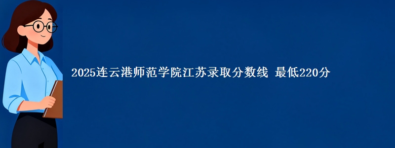 2025连云港师范学院江苏录取分数线 最低220分