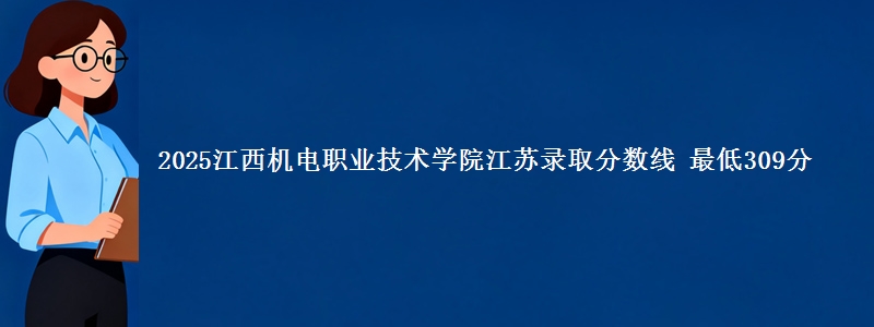 2025江西机电职业技术学院江苏录取分数线 最低309分