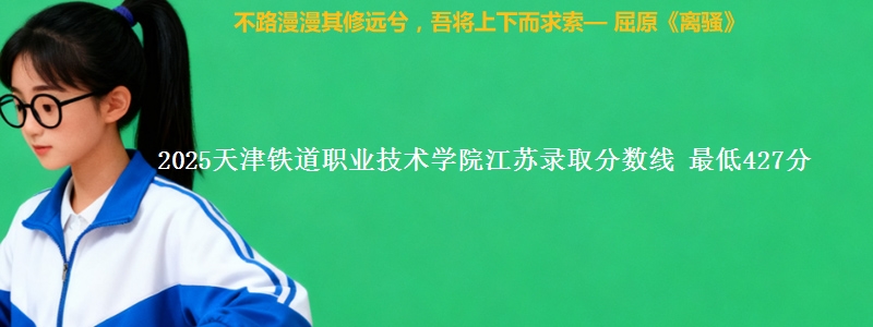 2025天津铁道职业技术学院江苏录取分数线 最低427分