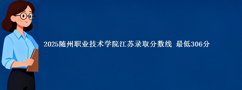 2025随州职业技术学院江苏录取分数线 最低306分