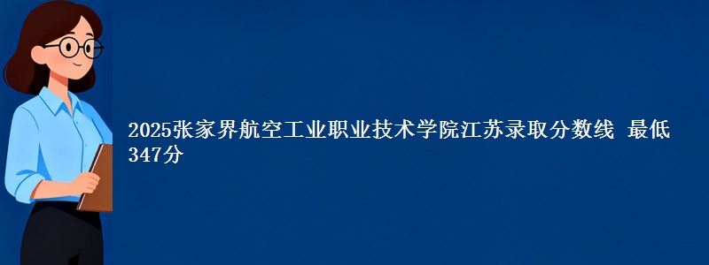 2025张家界航空工业职业技术学院江苏录取分数线 最低347分