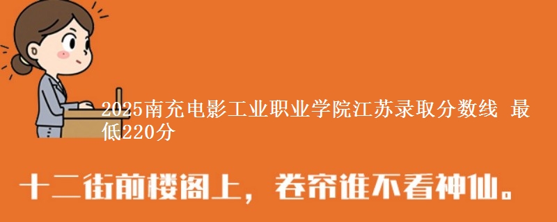 2025南充电影工业职业学院江苏录取分数线 最低220分