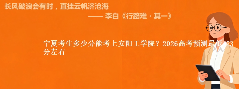 宁夏考生多少分能考上安阳工学院?2026高考预测最低423分左右