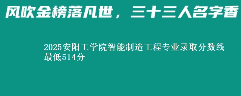 2025安阳工学院智能制造工程专业录取分数线 最低514分