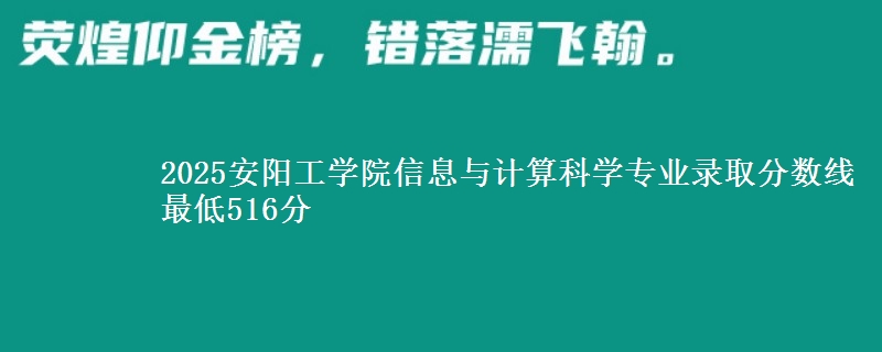 2025安阳工学院信息与计算科学专业录取分数线 最低516分