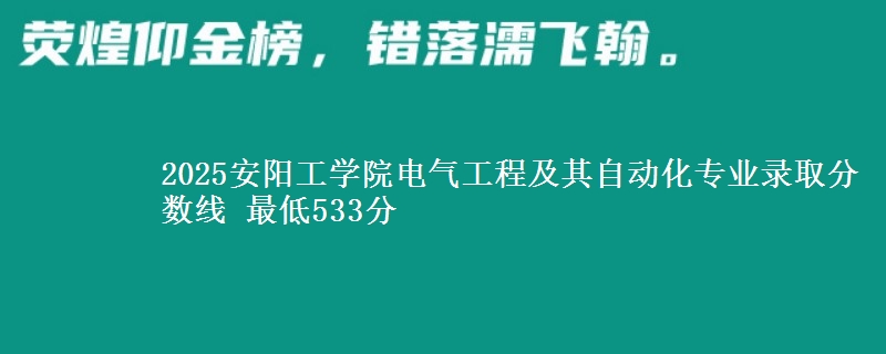 2025安阳工学院电气工程及其自动化专业录取分数线 最低533分