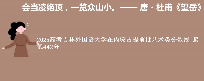 2025高考吉林外国语大学在内蒙古提前批艺术类分数线 最低442分