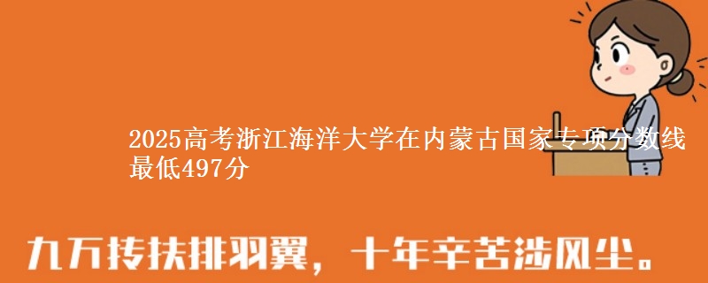 2025高考浙江海洋大学在内蒙古国家专项分数线 最低497分