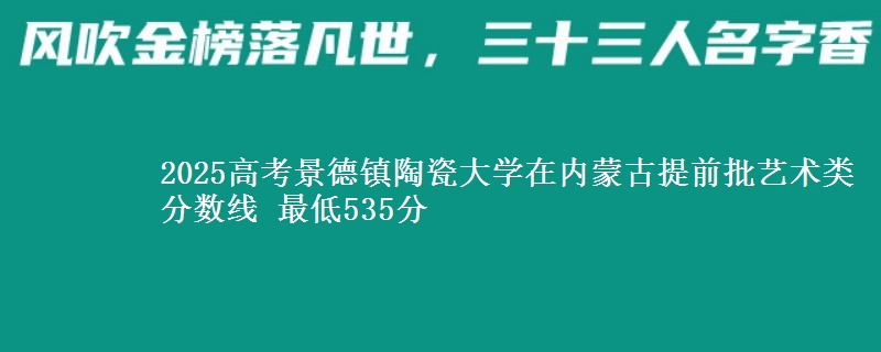 2025高考景德镇陶瓷大学在内蒙古提前批艺术类分数线 最低535分