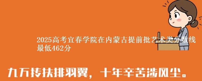 2025高考宜春学院在内蒙古提前批艺术类分数线 最低462分