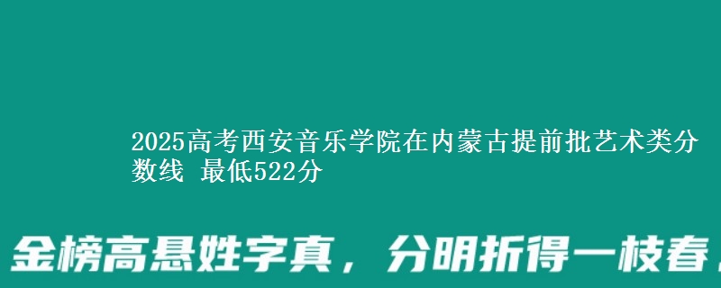 2025高考西安音乐学院在内蒙古提前批艺术类分数线 最低522分