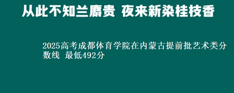 2025高考成都体育学院在内蒙古提前批艺术类分数线 最低492分