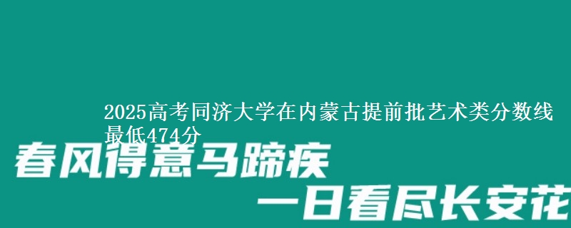 2025高考同济大学在内蒙古提前批艺术类分数线 最低474分