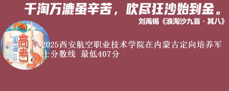 2025西安航空职业技术学院在内蒙古定向培养军士分数线 最低407分
