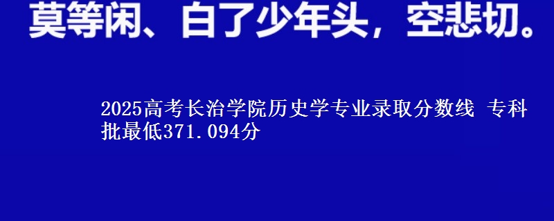 2025高考长治学院历史学专业录取分数线 专科批最低371.094分