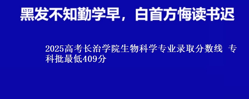 2025高考长治学院生物科学专业录取分数线 专科批最低409分