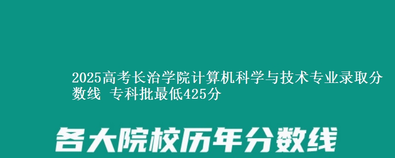 2025高考长治学院计算机科学与技术专业录取分数线 专科批最低425分