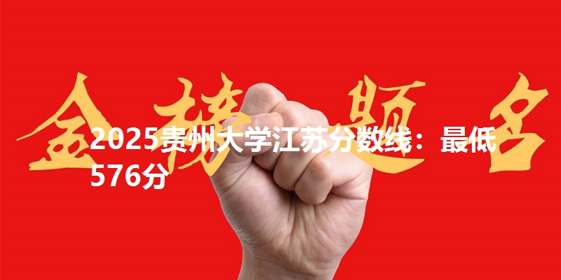 2025贵州大学江苏分数线：最低576分