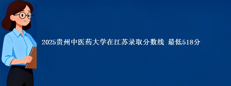 2025贵州中医药大学在江苏录取分数线 最低518分