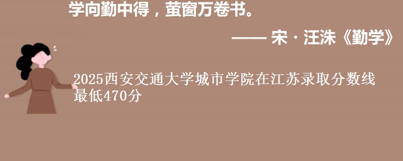2025西安交通大学城市学院江苏分数线 最低470分