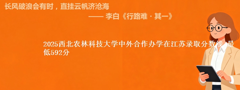 2025西北农林科技大学中外合作办学在江苏录取分数线 最低592分