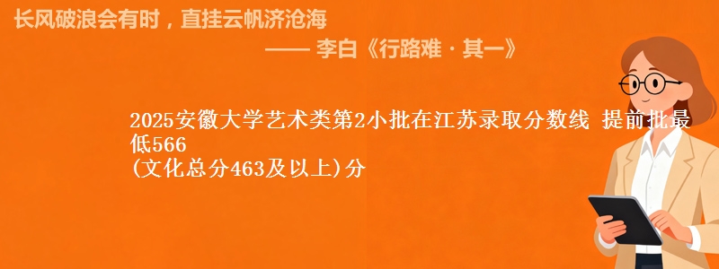 2025安徽大学艺术类第2小批在江苏录取分数线 提前批最低566
(文化总分463及以上)分