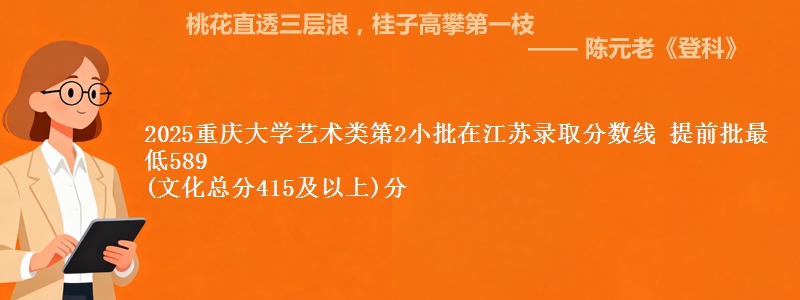 2025重庆大学艺术类第2小批在江苏录取分数线 提前批最低589
(文化总分415及以上)分
