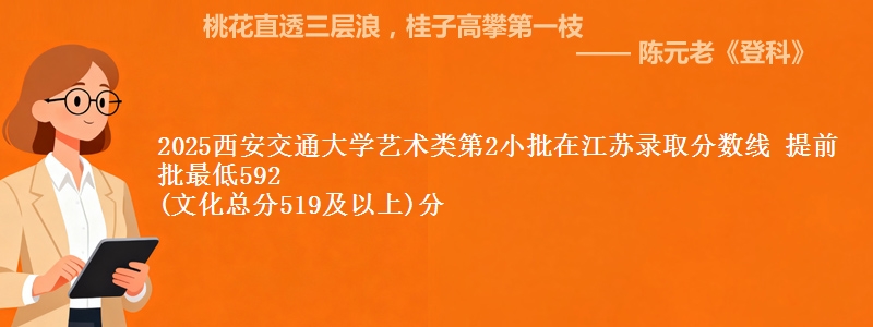 2025西安交通大学艺术类第2小批在江苏录取分数线 提前批最低592
(文化总分519及以上)分
