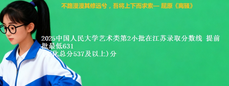 2025中国人民大学艺术类第2小批在江苏录取分数线 提前批最低631
(文化总分537及以上)分