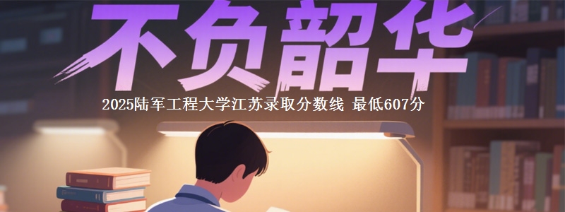 2025陆军工程大学江苏录取分数线 最低607分