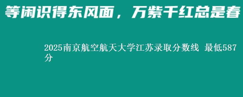2025南京航空航天大学江苏录取分数线 最低587分