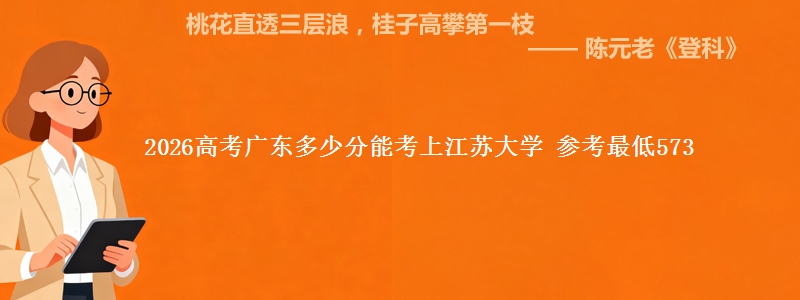 2026高考广东多少分能考上江苏大学 参考最低573