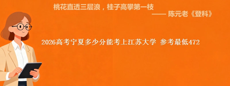 2026高考宁夏多少分能考上江苏大学 参考最低472