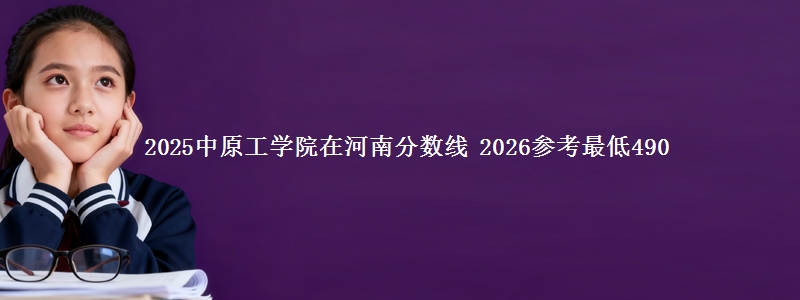 2025中原工学院河南分数线 2026参考最低490