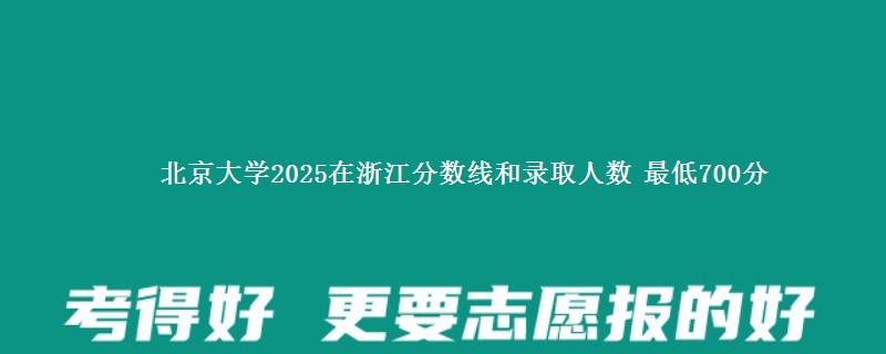 北京大学2025浙江分数线和录取人数 最低700分