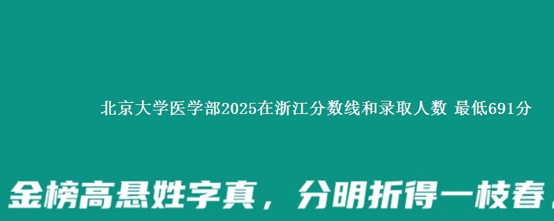 北京大学医学部2025浙江分数线和录取人数 最低691分