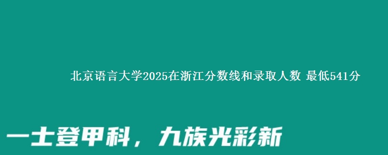 北京语言大学2025浙江分数线和录取人数 最低541分