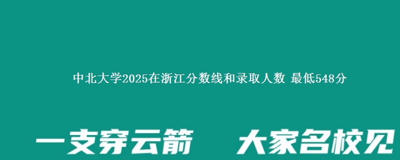 中北大学2025浙江分数线和录取人数 最低548分