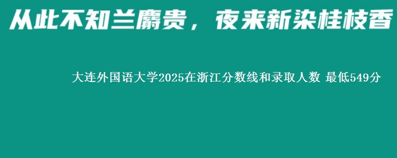 大连外国语大学2025浙江分数线和录取人数 最低549分