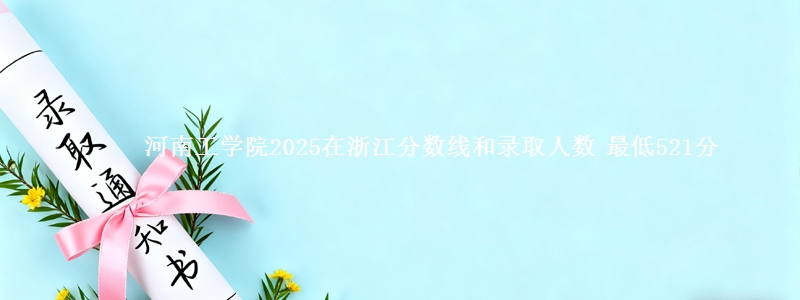 河南工学院2025在浙江分数线和录取人数 最低521分
