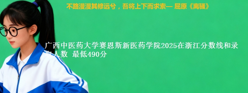 广西中医药大学赛恩斯新医药学院2025在浙江分数线和录取人数 最低490分