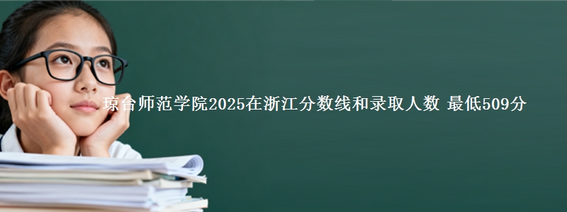 琼台师范学院2025在浙江分数线和录取人数 最低509分