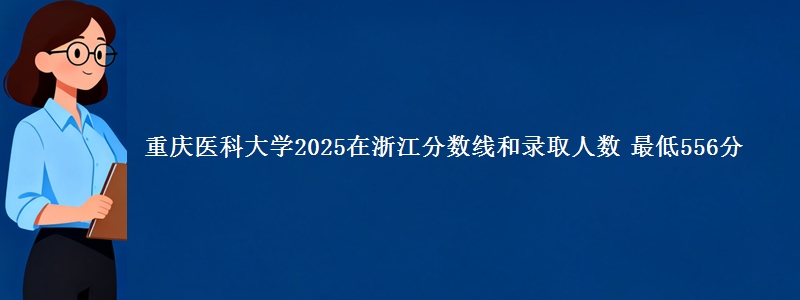 重庆医科大学2025在浙江分数线和录取人数 最低556分